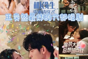 王奕然最炸6部短剧盘点，你看过几部？
